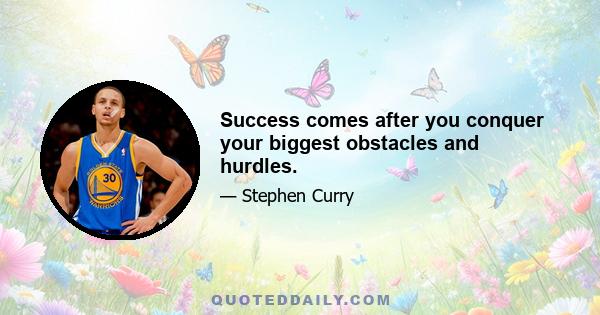 Success comes after you conquer your biggest obstacles and hurdles.