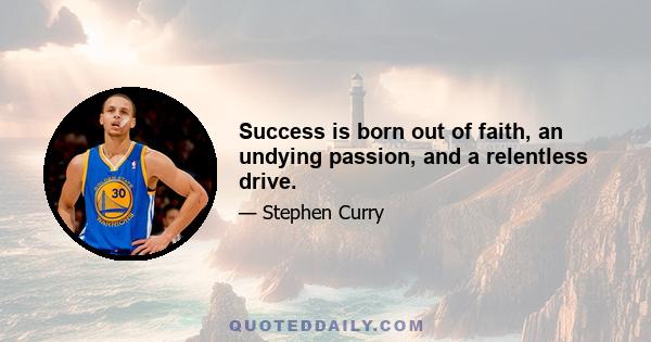 Success is born out of faith, an undying passion, and a relentless drive.