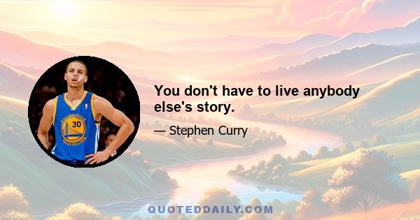 You don't have to live anybody else's story.