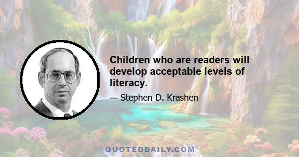 Children who are readers will develop acceptable levels of literacy.