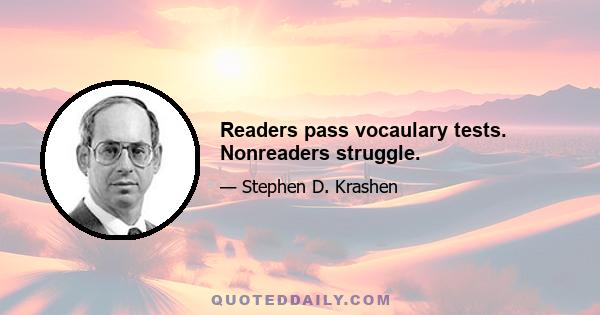 Readers pass vocaulary tests. Nonreaders struggle.