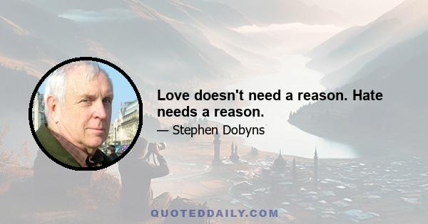 Love doesn't need a reason. Hate needs a reason.