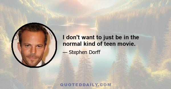 I don't want to just be in the normal kind of teen movie.