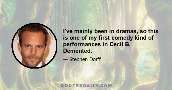 I've mainly been in dramas, so this is one of my first comedy kind of performances in Cecil B. Demented.