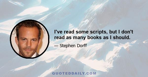 I've read some scripts, but I don't read as many books as I should.