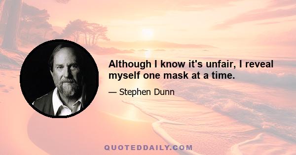 Although I know it's unfair, I reveal myself one mask at a time.