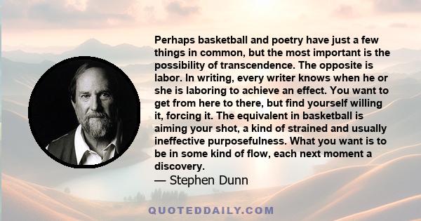 Perhaps basketball and poetry have just a few things in common, but the most important is the possibility of transcendence. The opposite is labor. In writing, every writer knows when he or she is laboring to achieve an