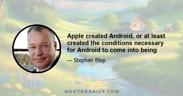 Apple created Android, or at least created the conditions necessary for Android to come into being