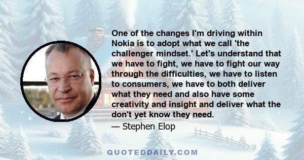 One of the changes I'm driving within Nokia is to adopt what we call 'the challenger mindset.' Let's understand that we have to fight, we have to fight our way through the difficulties, we have to listen to consumers,