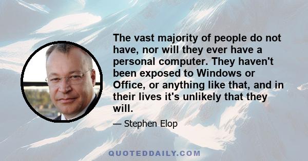 The vast majority of people do not have, nor will they ever have a personal computer. They haven't been exposed to Windows or Office, or anything like that, and in their lives it's unlikely that they will.