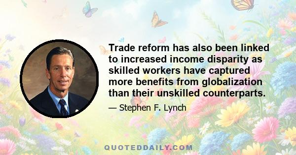 Trade reform has also been linked to increased income disparity as skilled workers have captured more benefits from globalization than their unskilled counterparts.