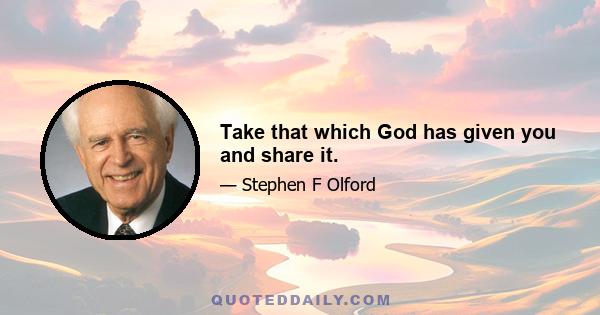 Take that which God has given you and share it.