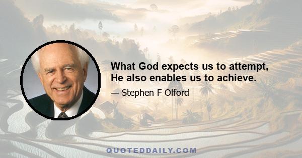 What God expects us to attempt, He also enables us to achieve.