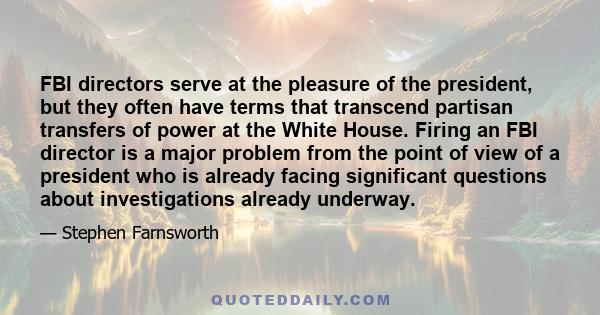 FBI directors serve at the pleasure of the president, but they often have terms that transcend partisan transfers of power at the White House. Firing an FBI director is a major problem from the point of view of a