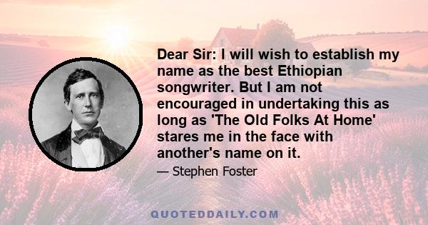 Dear Sir: I will wish to establish my name as the best Ethiopian songwriter. But I am not encouraged in undertaking this as long as 'The Old Folks At Home' stares me in the face with another's name on it.