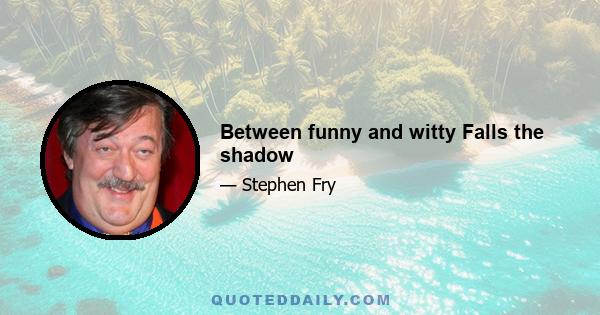 Between funny and witty Falls the shadow