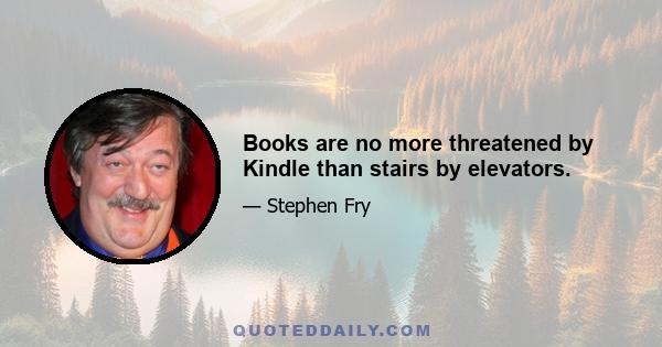 Books are no more threatened by Kindle than stairs by elevators.