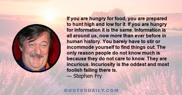 If you are hungry for food, you are prepared to hunt high and low for it. If you are hungry for information it is the same. Information is all around us, now more than ever before in human history. You barely have to