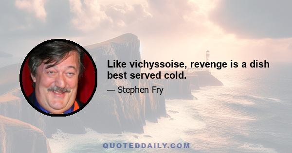 Like vichyssoise, revenge is a dish best served cold.