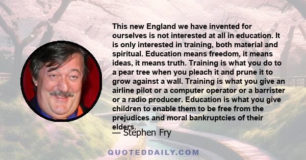 This new England we have invented for ourselves is not interested at all in education. It is only interested in training, both material and spiritual. Education means freedom, it means ideas, it means truth. Training is 