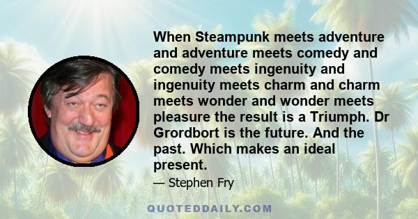 When Steampunk meets adventure and adventure meets comedy and comedy meets ingenuity and ingenuity meets charm and charm meets wonder and wonder meets pleasure the result is a Triumph. Dr Grordbort is the future. And