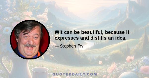 Wit can be beautiful, because it expresses and distills an idea.