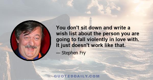 You don't sit down and write a wish list about the person you are going to fall violently in love with. It just doesn't work like that.