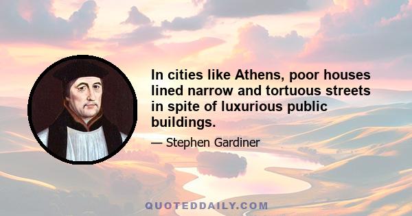 In cities like Athens, poor houses lined narrow and tortuous streets in spite of luxurious public buildings.