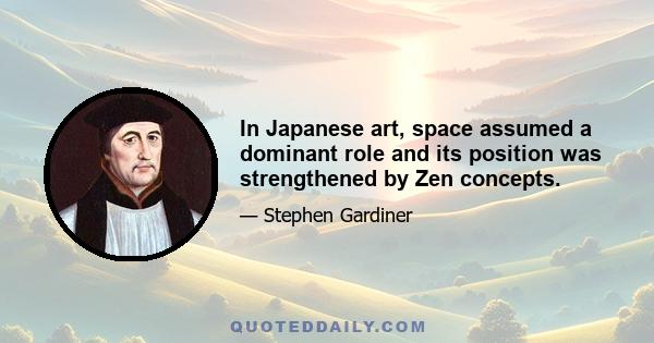 In Japanese art, space assumed a dominant role and its position was strengthened by Zen concepts.