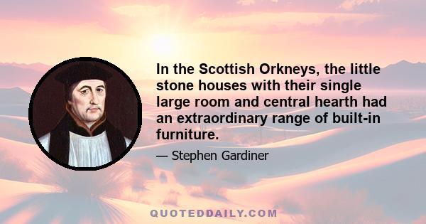 In the Scottish Orkneys, the little stone houses with their single large room and central hearth had an extraordinary range of built-in furniture.