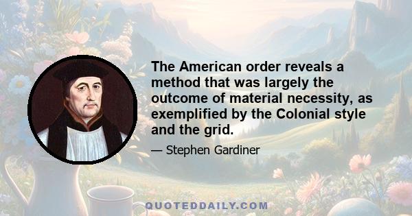 The American order reveals a method that was largely the outcome of material necessity, as exemplified by the Colonial style and the grid.