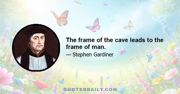 The frame of the cave leads to the frame of man.