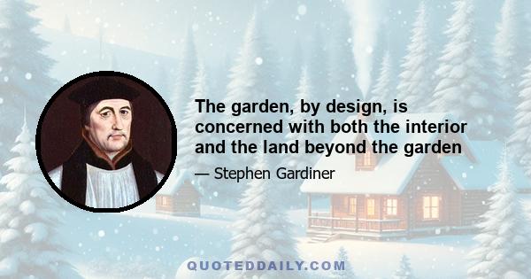 The garden, by design, is concerned with both the interior and the land beyond the garden