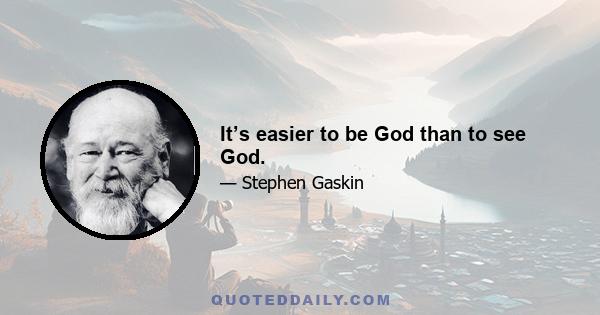 It’s easier to be God than to see God.