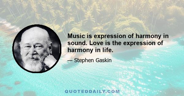 Music is expression of harmony in sound. Love is the expression of harmony in life.