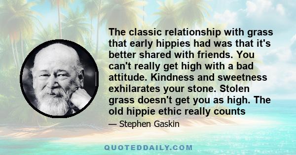 The classic relationship with grass that early hippies had was that it's better shared with friends. You can't really get high with a bad attitude. Kindness and sweetness exhilarates your stone. Stolen grass doesn't get 