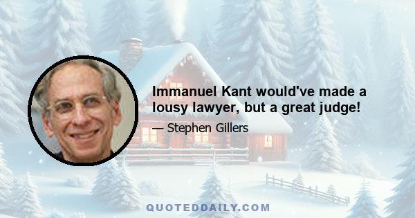 Immanuel Kant would've made a lousy lawyer, but a great judge!