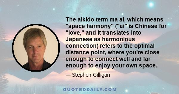 The aikido term ma ai, which means space harmony (ai is Chinese for love, and it translates into Japanese as harmonious connection) refers to the optimal distance point, where you're close enough to connect well and far 