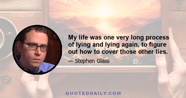 My life was one very long process of lying and lying again, to figure out how to cover those other lies.