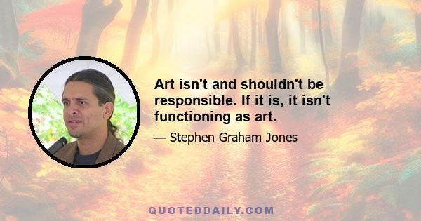 Art isn't and shouldn't be responsible. If it is, it isn't functioning as art.