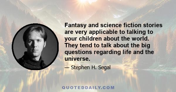 Fantasy and science fiction stories are very applicable to talking to your children about the world. They tend to talk about the big questions regarding life and the universe.