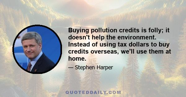 Buying pollution credits is folly; it doesn't help the environment. Instead of using tax dollars to buy credits overseas, we'll use them at home.