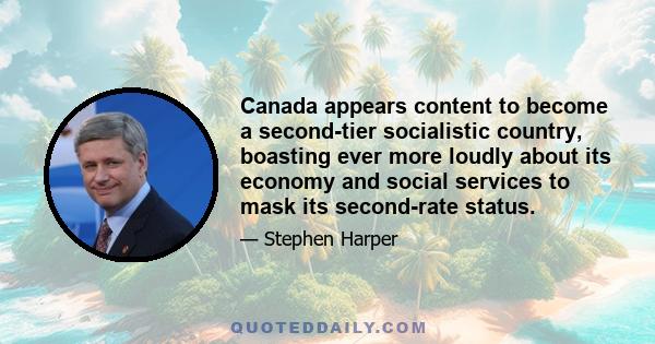 Canada appears content to become a second-tier socialistic country, boasting ever more loudly about its economy and social services to mask its second-rate status.