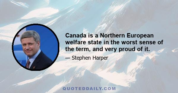 Canada is a Northern European welfare state in the worst sense of the term, and very proud of it.