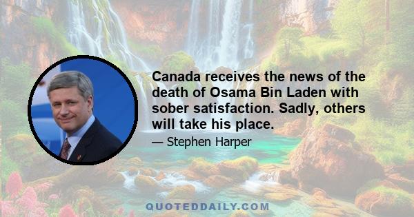 Canada receives the news of the death of Osama Bin Laden with sober satisfaction. Sadly, others will take his place.