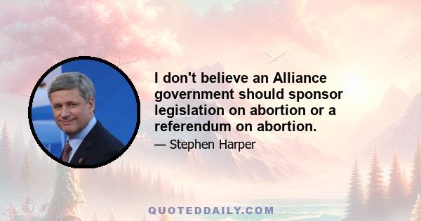 I don't believe an Alliance government should sponsor legislation on abortion or a referendum on abortion.