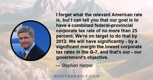 I forget what the relevant American rate is, but I can tell you that our goal is to have a combined federal-provincial corporate tax rate of no more than 25 percent. We're on target to do that by 2012. We will have