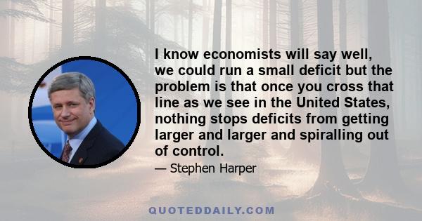 I know economists will say well, we could run a small deficit but the problem is that once you cross that line as we see in the United States, nothing stops deficits from getting larger and larger and spiralling out of