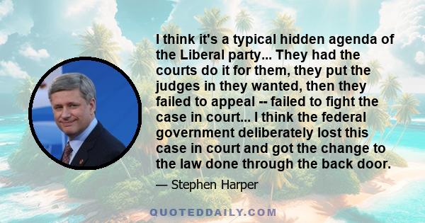 I think it's a typical hidden agenda of the Liberal party... They had the courts do it for them, they put the judges in they wanted, then they failed to appeal -- failed to fight the case in court... I think the federal 