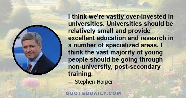I think we're vastly over-invested in universities. Universities should be relatively small and provide excellent education and research in a number of specialized areas. I think the vast majority of young people should 